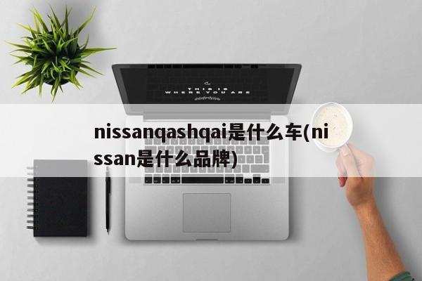 nissanqashqai是什么车(nissan是什么品牌)