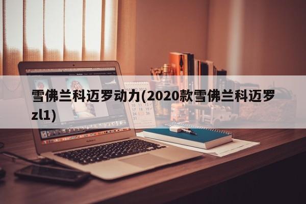 雪佛兰科迈罗动力(2020款雪佛兰科迈罗zl1)