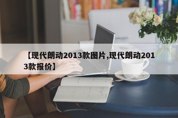 【现代朗动2013款图片,现代朗动2013款报价】