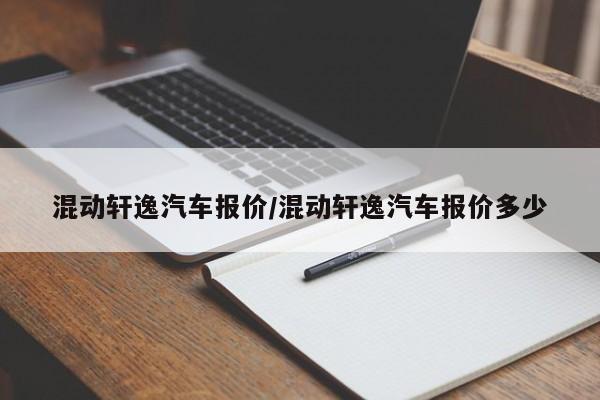 混动轩逸汽车报价/混动轩逸汽车报价多少