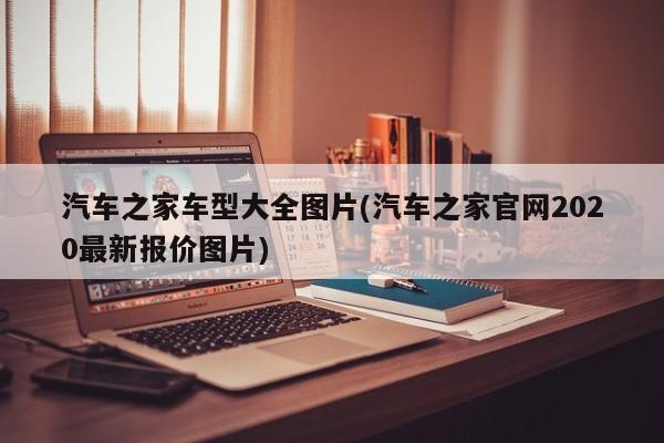 汽车之家车型大全图片(汽车之家官网2020最新报价图片)
