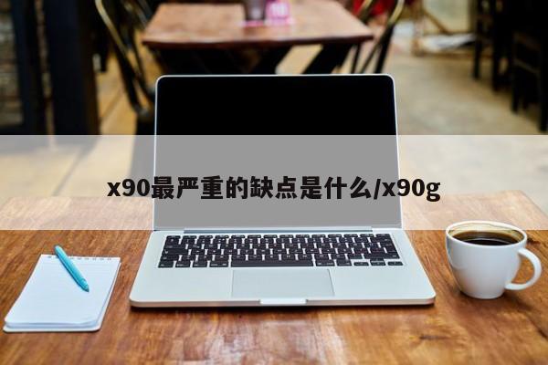 x90最严重的缺点是什么/x90g