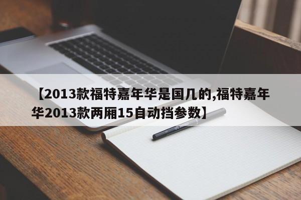 【2013款福特嘉年华是国几的,福特嘉年华2013款两厢15自动挡参数】