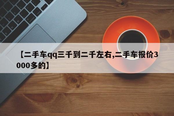 【二手车qq三千到二千左右,二手车报价3000多的】