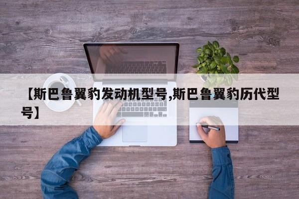 【斯巴鲁翼豹发动机型号,斯巴鲁翼豹历代型号】