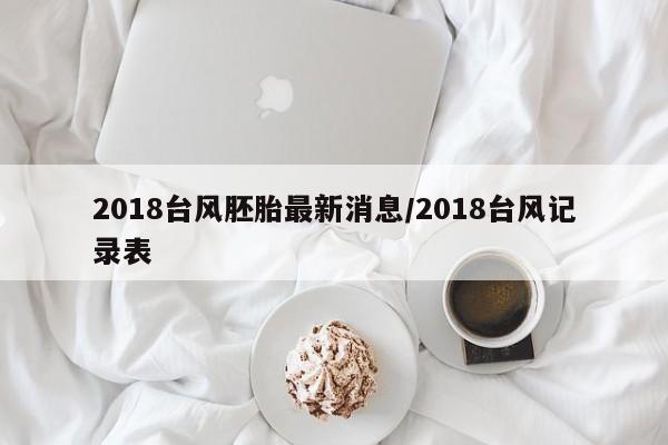 2018台风胚胎最新消息/2018台风记录表