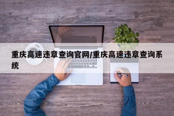 重庆高速违章查询官网/重庆高速违章查询系统