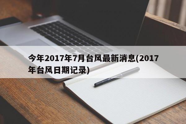 今年2017年7月台风最新消息(2017年台风日期记录)