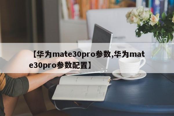 【华为mate30pro参数,华为mate30pro参数配置】