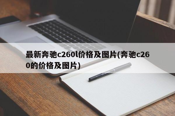 最新奔驰c260l价格及图片(奔驰c260的价格及图片)