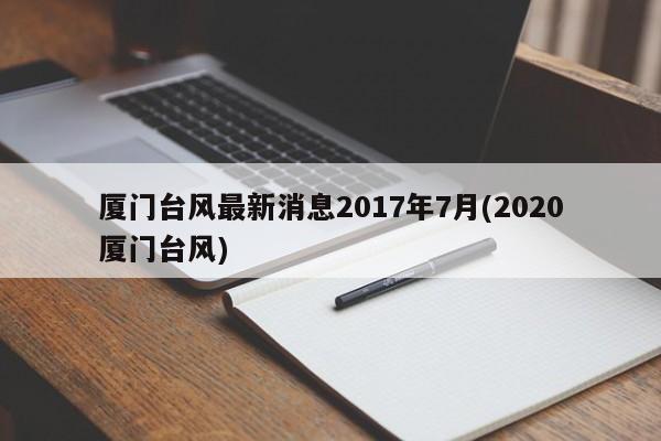 厦门台风最新消息2017年7月(2020厦门台风)
