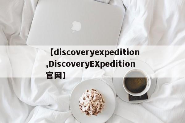 【discoveryexpedition,DiscoveryEXpedition官网】