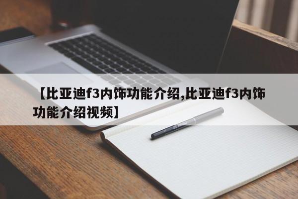 【比亚迪f3内饰功能介绍,比亚迪f3内饰功能介绍视频】