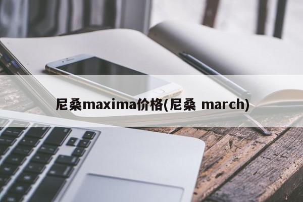 尼桑maxima价格(尼桑 march)