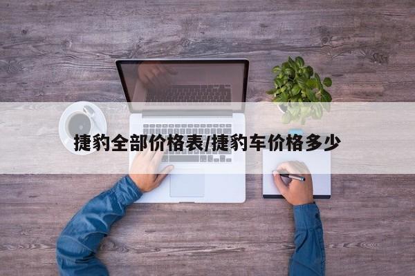 捷豹全部价格表/捷豹车价格多少