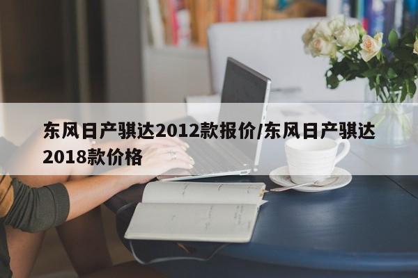 东风日产骐达2012款报价/东风日产骐达2018款价格