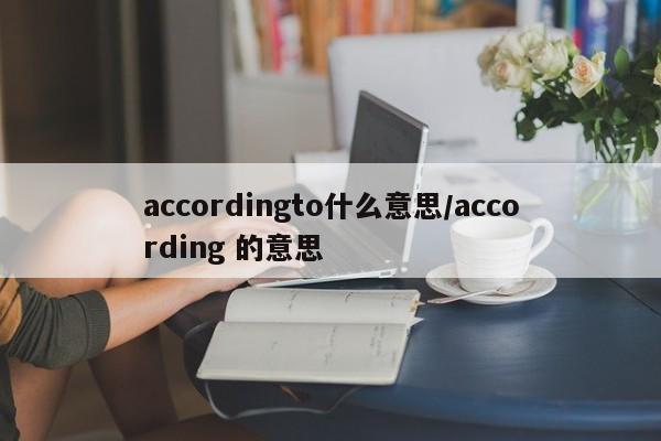 accordingto什么意思/according 的意思